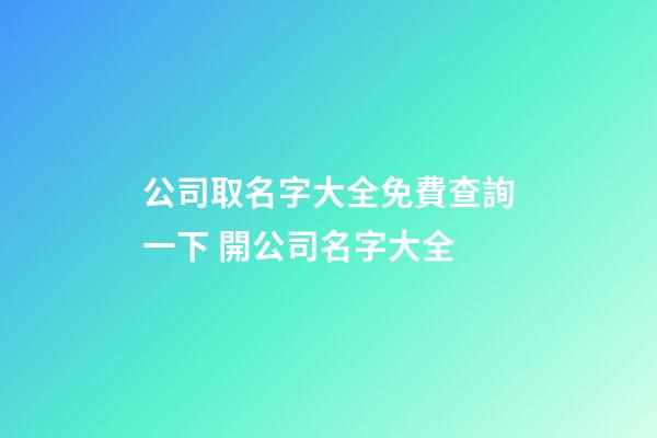 公司取名字大全免費查詢一下 開公司名字大全